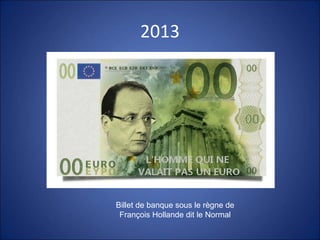 2013
Billet de banque sous le règne de
François Hollande dit le Normal
 