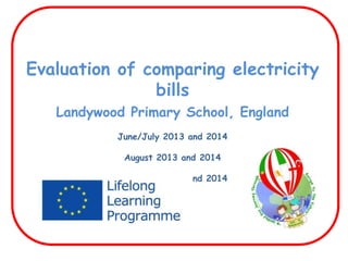 Evaluation of comparing electricity
bills
Landywood Primary School, England
June/July 2013 and 2014
August 2013 and 2014
December 2013 and 2014
 