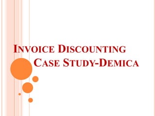 INVOICE DISCOUNTING
CASE STUDY-DEMICA
 