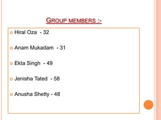 GROUP MEMBERS :-
 Hiral Oza - 32
 Anam Mukadam - 31
 Ekta Singh - 49
 Jenisha Tated - 58
 Anusha Shetty - 48
 