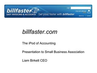 billfaster.com The iPod of Accounting Presentation to Small Business Association Liam Birkett CEO 