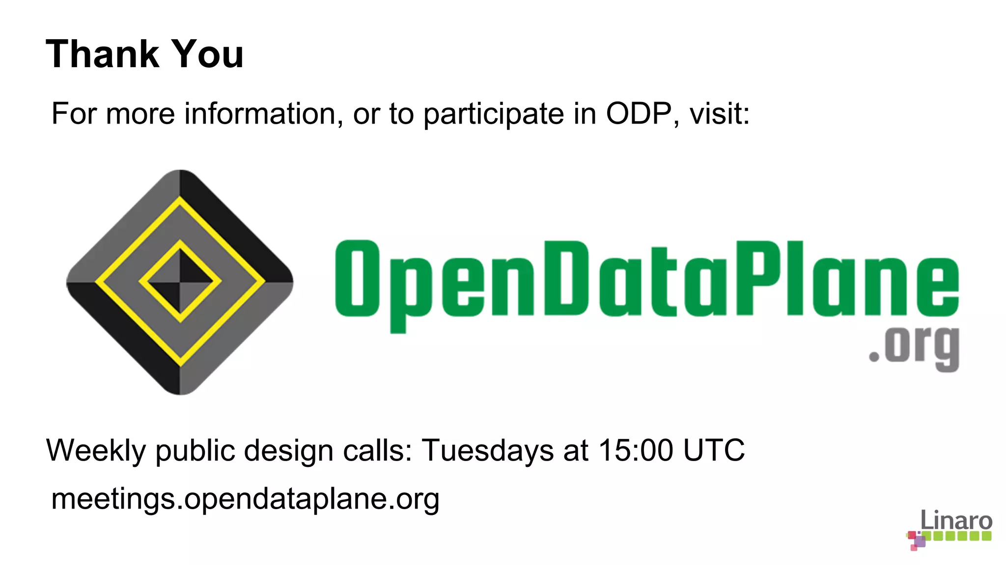 For more information, or to participate in ODP, visit:
Weekly public design calls: Tuesdays at 15:00 UTC
meetings.opendataplane.org
Thank You
 