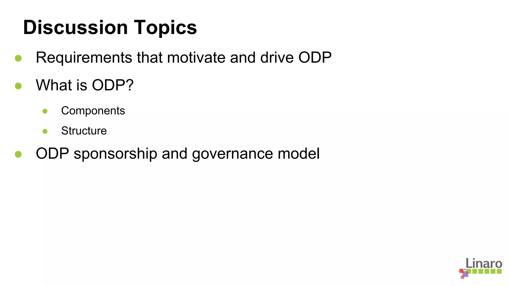 ● Requirements that motivate and drive ODP
● What is ODP?
● Components
● Structure
● ODP sponsorship and governance model
Discussion Topics
 