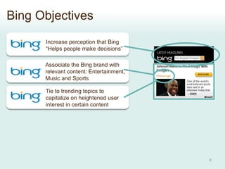 Bing Objectives
      Increase perception that Bing
      “Helps people make decisions”

      Associate the Bing brand wi...