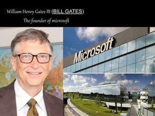 William Henry Gates III (BILL GATES)
The founder of microsoft
 