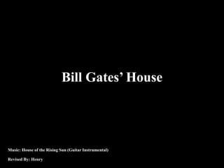 Bill Gates’ House 
Music: House of the Rising Sun (Guitar Instrumental) 
Revised By: Henry 
 