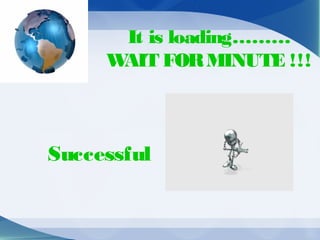 It is loading………
WAIT FORMINUTE !!!
Successful
 