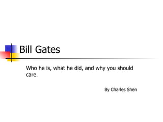 Bill Gates Who he is, what he did, and why you should care. By Charles Shen 