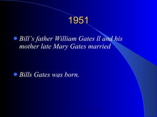 1951 Bill’s father William Gates ll and his mother late Mary Gates married Bills Gates was born. 