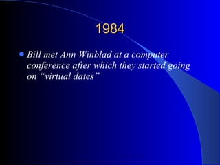 1984 Bill met Ann Winblad at a computer conference after which they started going on “virtual dates” 