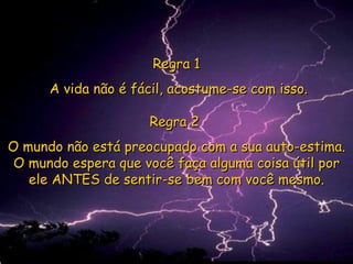 Regra 1 A vida não é fácil, acostume-se com isso. Regra 2  O mundo não está preocupado com a sua auto-estima. O mundo espera que você faça alguma coisa útil por ele ANTES de sentir-se bem com você mesmo. 