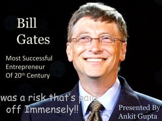 Bill Gates The Most Successful  Entrepreneur Of 20 th  Century Presented By: Ankit Gupta Bill Gates Most Successful Entrepreneur Of 20 th  Century Presented By Ankit Gupta It was a risk that’s paid off Immensely!! 