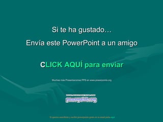 Si te ha gustado… Envía este PowerPoint a un amigo CLICK AQUÍ para enviar Muchas más Presentaciones PPS en www.powerpoints.org Si quieres suscribirte y recibir powerpoints gratis en tu email pulsa  aquí 