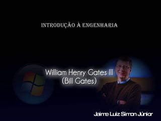 Introdução a Engenharia William Henry Gates III (Bill Gates) Jaime Luiz Simon Júnior 