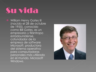 <ul><li>William Henry Gates III (nacido el 28 de octubre de 1955), conocido como Bill Gates, es un empresario y filántropo...