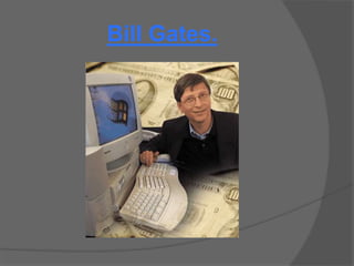 Bill Gates.
 