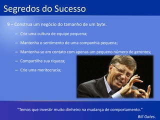 Segredos do Sucesso7 – Assuma a posição visionária.Sente e pense;Adote e adapte;Fale a língua;Tome cuidado;Antes tarde do que nunca."A Internet auxiliará a obter 'livre fricção do capitalismo' ao colocar comprador e vendedor em contato direto e providenciar mais informação para ambos sobre cada um."Bill Gates.