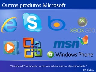 Outros produtos Microsoft“Quando o PC foi lançado, as pessoas sabiam que era algo importante.”Bill Gates.