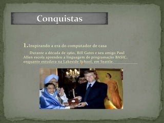 1.Inspirando a era do computador de casa
Durante a década de 1960, Bill Gates e seu amigo Paul
Allen escola aprendeu a linguagem de programação BASIC,
enquanto estudava na Lakeside School, em Seattle.
 