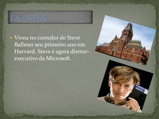  Viveu no corredor de Steve
Ballmer seu primeiro ano em
Harvard. Steve é agora diretor-
executivo da Microsoft.
 
