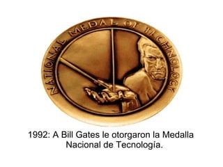 1992: A Bill Gates le otorgaron la Medalla
         Nacional de Tecnología.
 