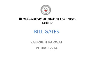 IILM ACADEMY OF HIGHER LEARNING
            JAIPUR

        BILL GATES
      SAURABH PARWAL
        PGDM 12-14
 