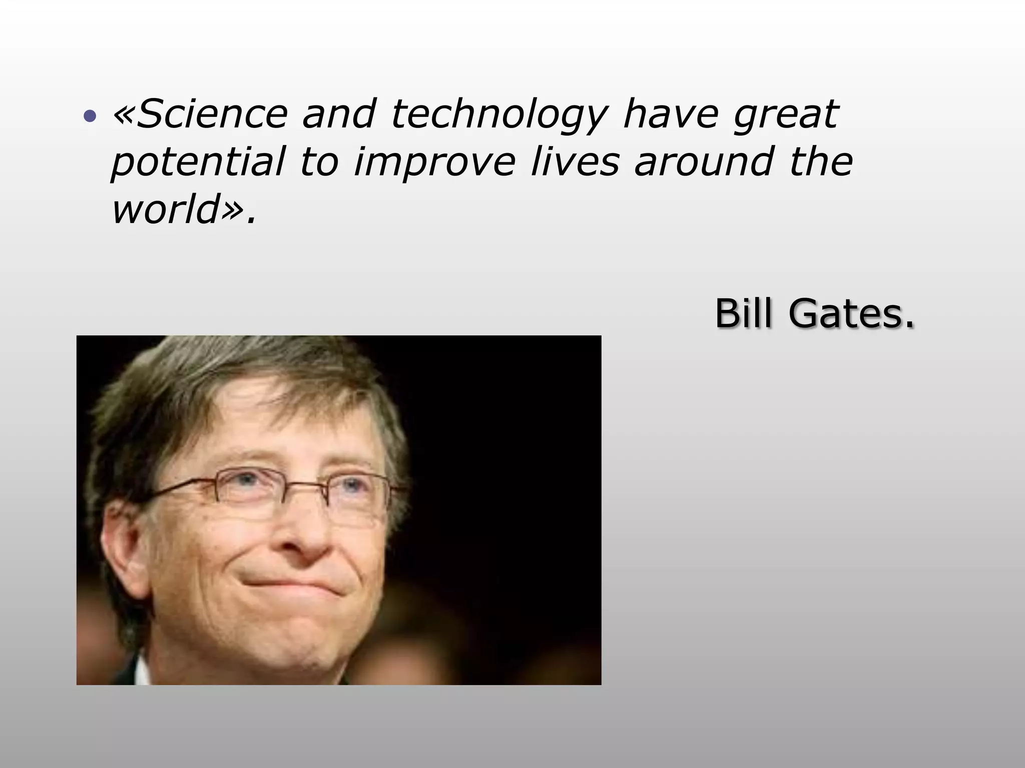    «Science and technology have great
    potential to improve lives around the
    world».

                                  Bill Gates.
 