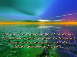 Imprima, releia, repasse e mostre a todos que você  Sinceramente acreditar que possam ser teus amigos, ou que mereçam uma aula, muito particular,  dada por quem entende do assunto ... 