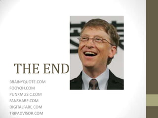 THE END
BRAINYQUOTE.COM
FOOYOH.COM
PUNKMUSIC.COM
FANSHARE.COM
DIGITALFARE.COM
TRIPADVISOR.COM

 