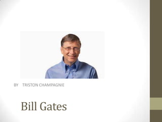 BY TRISTON CHAMPAGNIE

Bill Gates

 