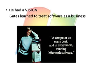 • He had a VISION
Gates learned to treat software as a business.

 