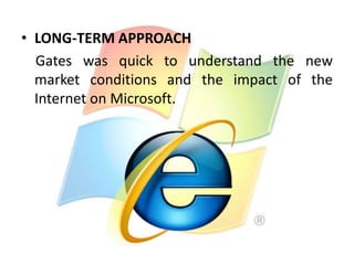 • LONG-TERM APPROACH
Gates was quick to understand the new
market conditions and the impact of the
Internet on Microsoft.

 