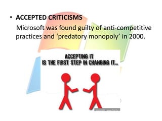 • ACCEPTED CRITICISMS
Microsoft was found guilty of anti-competitive
practices and ‘predatory monopoly’ in 2000.

 