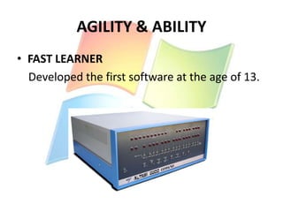 AGILITY & ABILITY
• FAST LEARNER
Developed the first software at the age of 13.

 