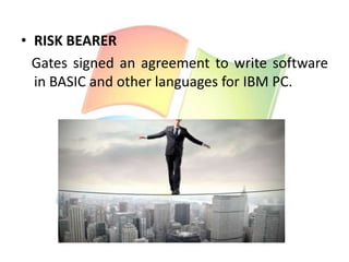 • RISK BEARER
Gates signed an agreement to write software
in BASIC and other languages for IBM PC.

 