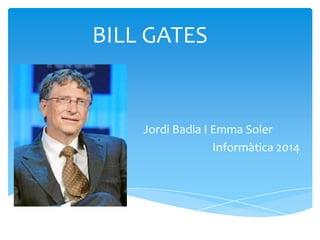 BILL GATES
Jordi Badia I Emma Soler
Informàtica 2014
 