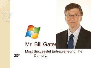 Mr. Bill Gates.
Most Successful Entrepreneur of the
20th Century.
 