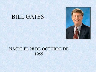 BILL GATES 
NACIO EL 28 DE OCTUBRE DE 
1955 
 