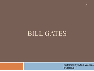 BILL GATES 
1 
performed by Artem Wershinin 
543 group 
 
