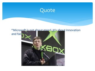 Quote 
“Microsoft is not about greed. It's about innovation 
and fairness. 
 