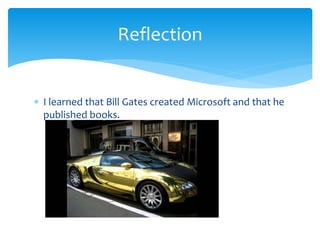Reflection 
 I learned that Bill Gates created Microsoft and that he 
published books. 
 
