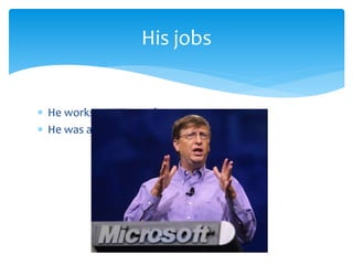 His jobs 
 He works at Microsoft 
 He was a student. 
 