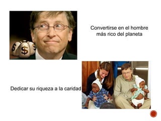 Convertirse en el hombre
más rico del planeta
Dedicar su riqueza a la caridad
 