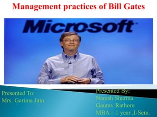 Presented By:
Naresh Sharma
Gaurav Rathore
MBA – 1 year ,I-Sem.
Presented To:
Mrs. Garima Jain
Management practices of Bill Gates
 