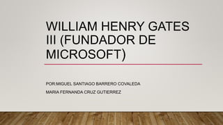 WILLIAM HENRY GATES
III (FUNDADOR DE
MICROSOFT)
POR:MIGUEL SANTIAGO BARRERO COVALEDA
MARIA FERNANDA CRUZ GUTIERREZ
 
