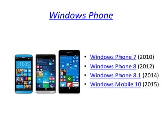 Windows Phone
• Windows Phone 7 (2010)
• Windows Phone 8 (2012)
• Windows Phone 8.1 (2014)
• Windows Mobile 10 (2015)
 