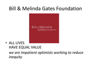 Bill & Melinda Gates Foundation
• ALL LIVES
HAVE EQUAL VALUE
we are impatient optimists working to reduce
inequity
 