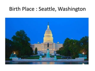 Birth Place : Seattle, Washington
 