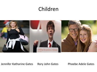 Children
Jennifer Katharine Gates Rory John Gates Phoebe Adele Gates
 