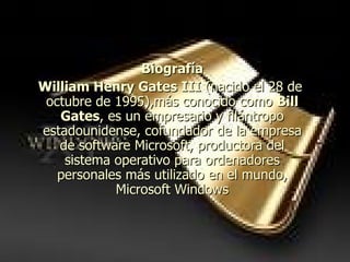 Lideres mundiales. Biografía William Henry Gates III  (nacido el 28 de   octubre de 1995),más conocido como  Bill Gates , es un empresario y filántropo estadounidense, cofundador de la empresa de software Microsoft, productora del sistema operativo para ordenadores personales más utilizado en el mundo, Microsoft Windows 